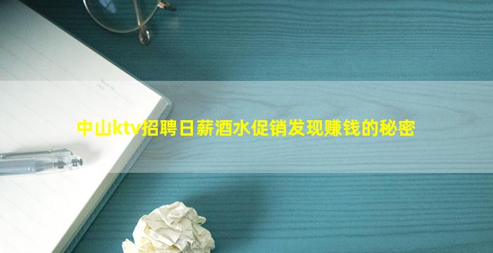 中山ktv招聘日薪酒水促销发现赚钱的秘密