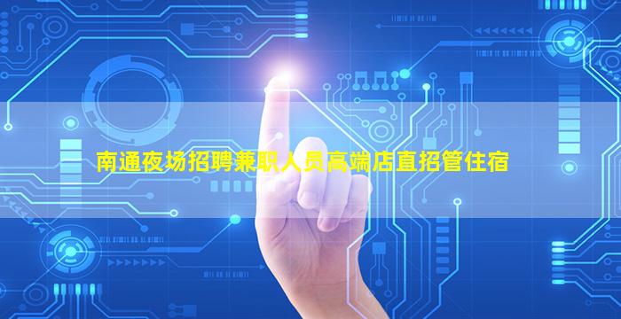 南通夜场招聘兼职人员高端店直招管住宿