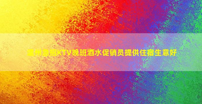 温州急招KTV晚班酒水促销员提供住宿生意好